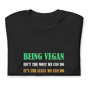 Being vegan isn’t the most we can do, it’s the least we can do,Unisex t-shirt
